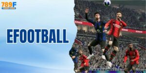 EFootball - Siêu Phẩm Bóng Đá Mô Phỏng Đỉnh Cao Cho Game Thủ