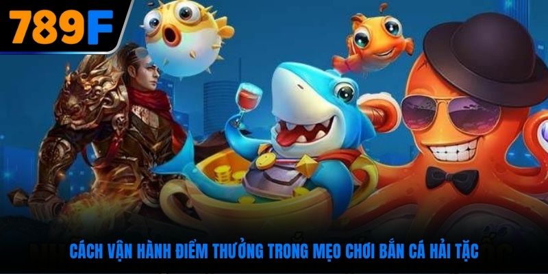 Cách vận hành điểm thưởng trong mẹo chơi bắn cá hải tặc