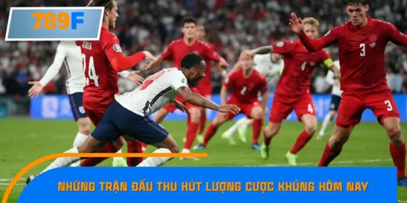 Những trận đấu thu hút lượng cược khủng hôm nay