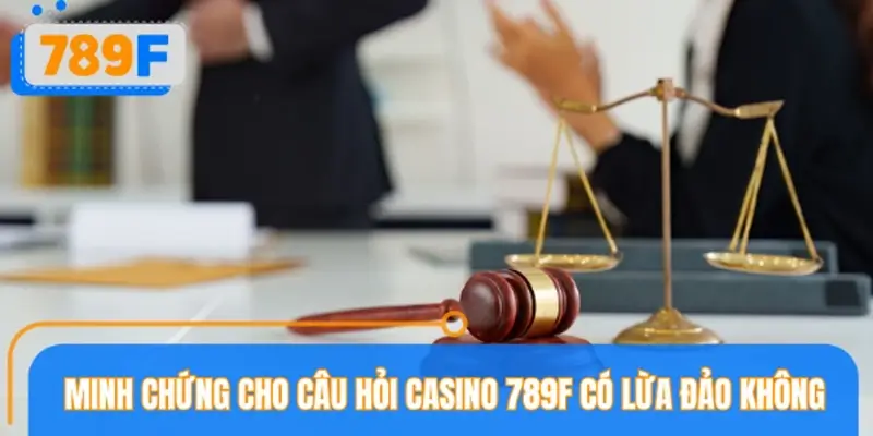 Minh chứng lớn nhất cho câu hỏi Casino 789F có lừa đảo không Minh chứng lớn nhất cho câu hỏi Casino 789F có lừa đảo không
