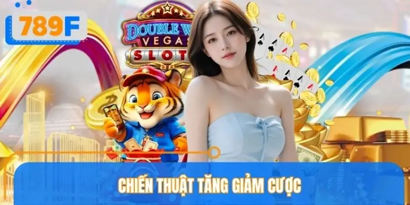 Chiến Thuật Tăng Giảm Cược Của 789F – Tối Ưu Lợi Nhuận Khủng