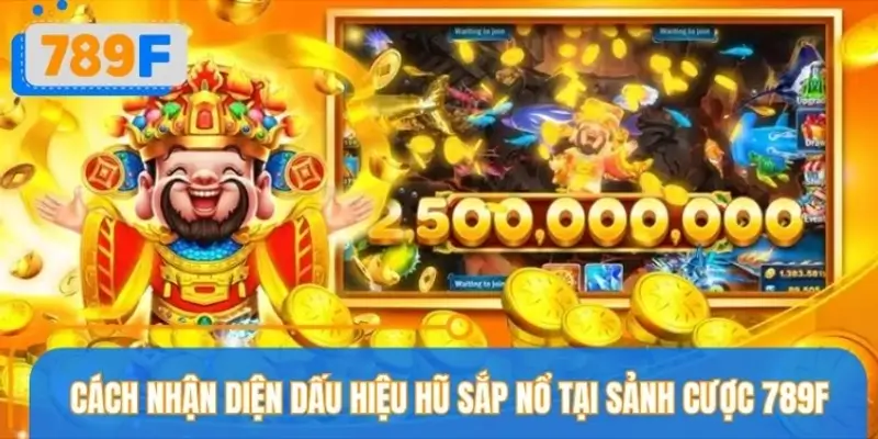 Dấu hiệu hũ sắp nổ dễ nhận thấy tại sảnh cược 789F Dấu hiệu hũ sắp nổ dễ nhận thấy tại sảnh cược 789F