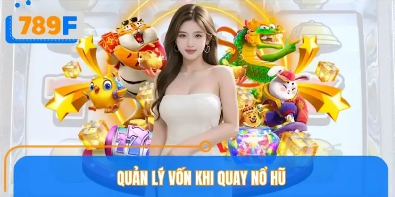 Quản Lý Vốn Khi Quay Nổ Hũ Ở 789F – Kinh Nghiệm Từ Chuyên Gia