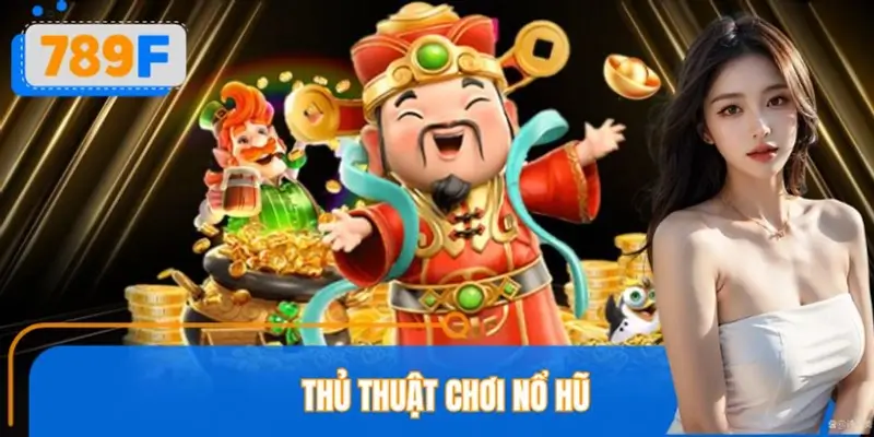 Top 5 Thủ Thuật Chơi Nổ Hũ Đỉnh Cao Từ Chuyên Gia 789F